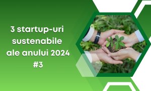 3 startup-uri sustenabile care ne-au impresionat în 2024 #3